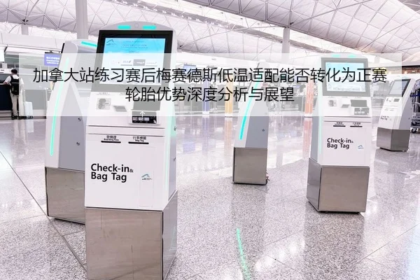 加拿大站练习赛后梅赛德斯低温适配能否转化为正赛轮胎优势深度分析与展望