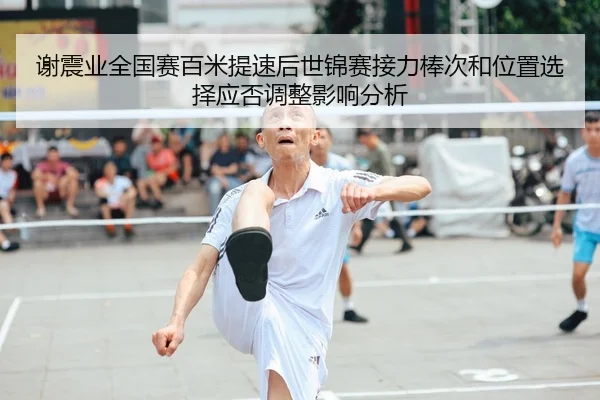 谢震业全国赛百米提速后世锦赛接力棒次和位置选择应否调整影响分析