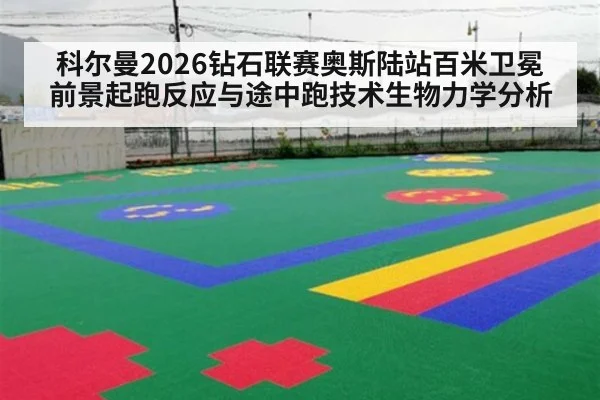 科尔曼2026钻石联赛奥斯陆站百米卫冕前景起跑反应与途中跑技术生物力学分析